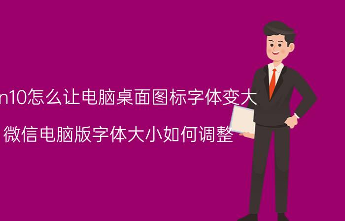 win10怎么让电脑桌面图标字体变大 微信电脑版字体大小如何调整？